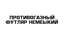 ПРОТИВОГАЗНЫЙ ФУТЛЯР НЕМЕЫКИЙ 